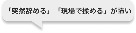 「突然辞める」「現場で揉める」が怖い