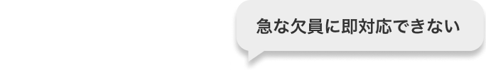 急な欠員に即対応できない